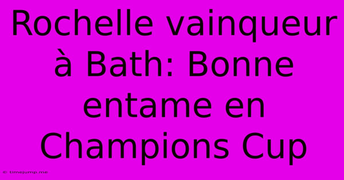 Rochelle Vainqueur À Bath: Bonne Entame En Champions Cup Rochelle Vainqueur À Bath: Bonne Entame En Champions Cup