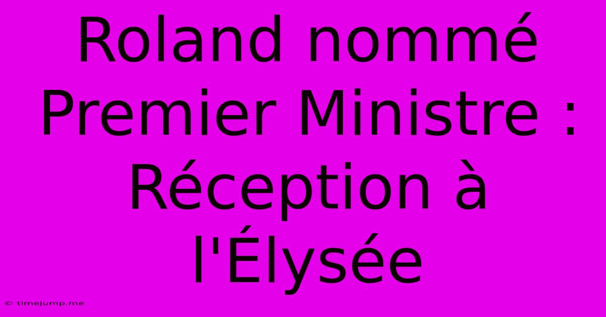 Roland Nommé Premier Ministre : Réception À L'Élysée