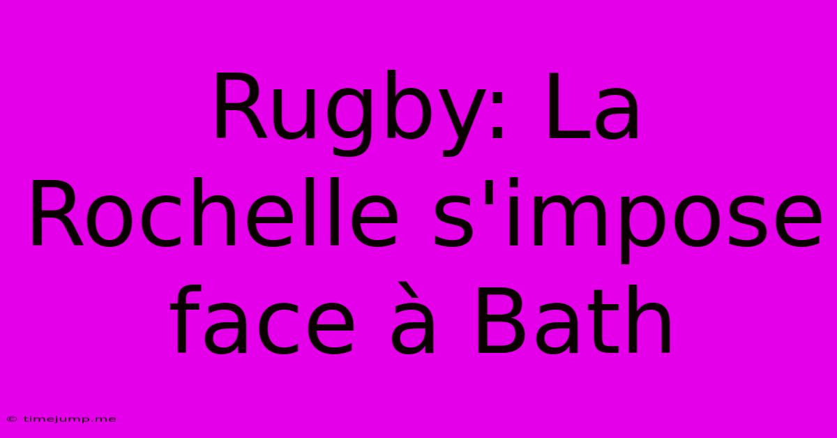 Rugby: La Rochelle S'impose Face À Bath Rugby: La Rochelle S'impose Face À Bath