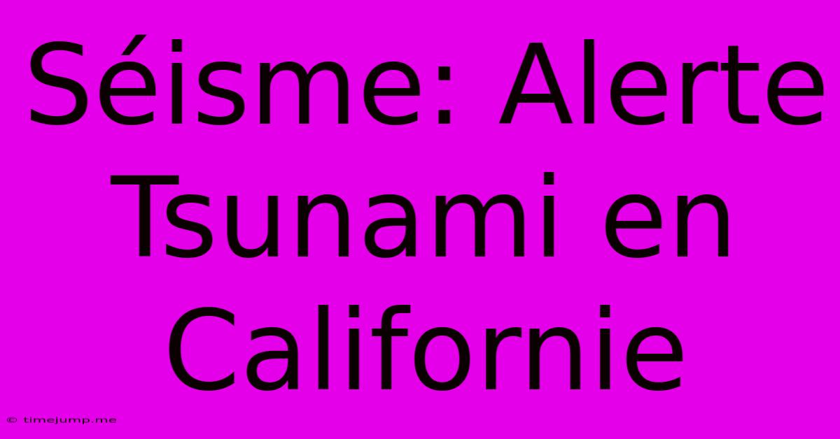 Séisme: Alerte Tsunami En Californie Séisme: Alerte Tsunami En Californie