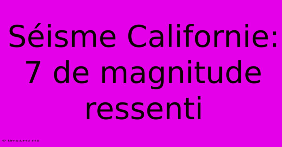 Séisme Californie: 7 De Magnitude Ressenti Séisme Californie: 7 De Magnitude Ressenti