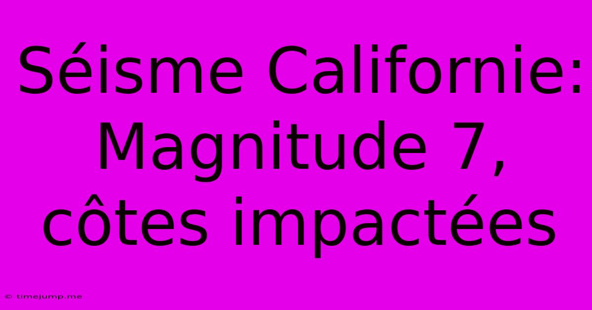 Séisme Californie: Magnitude 7, Côtes Impactées Séisme Californie: Magnitude 7, Côtes Impactées