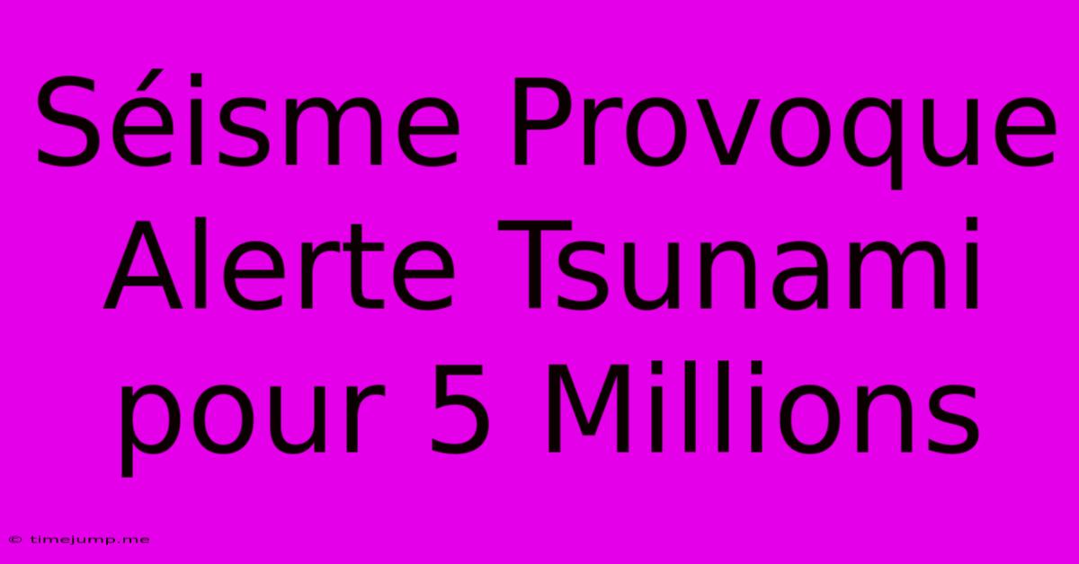 Séisme Provoque Alerte Tsunami Pour 5 Millions Séisme Provoque Alerte Tsunami Pour 5 Millions