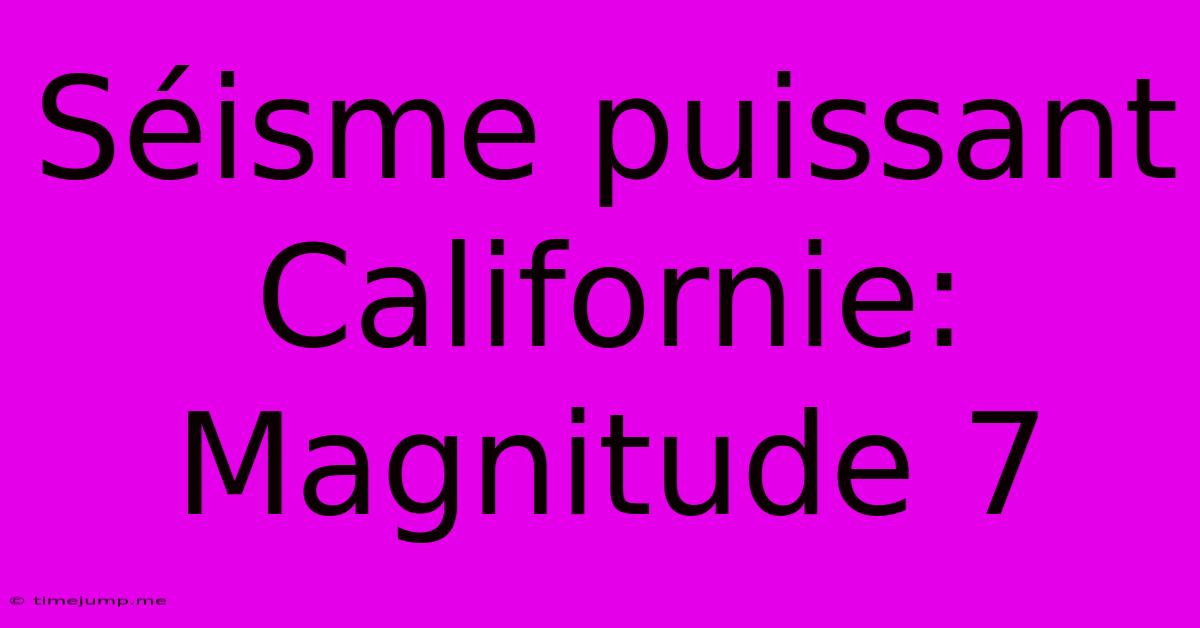 Séisme Puissant Californie: Magnitude 7 Séisme Puissant Californie: Magnitude 7