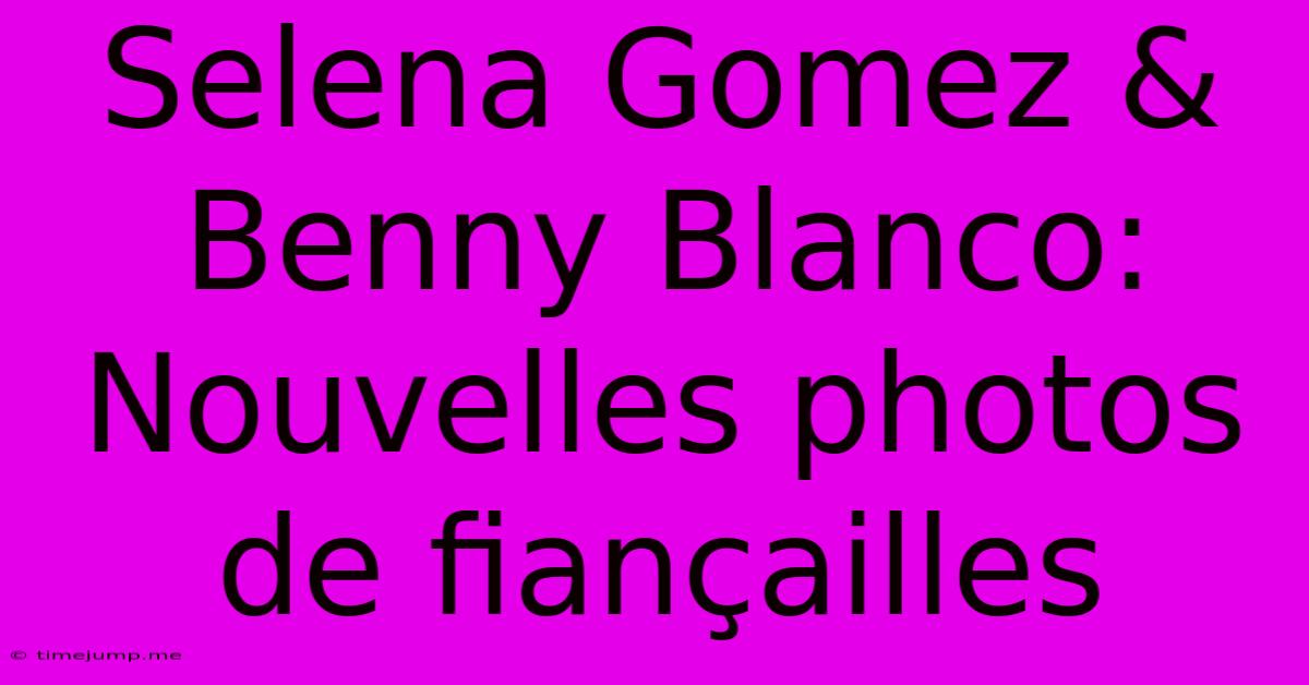 Selena Gomez & Benny Blanco: Nouvelles Photos De Fiançailles Selena Gomez & Benny Blanco: Nouvelles Photos De Fiançailles