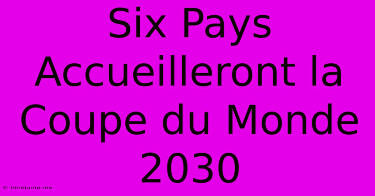 Six Pays Accueilleront La Coupe Du Monde 2030 Six Pays Accueilleront La Coupe Du Monde 2030