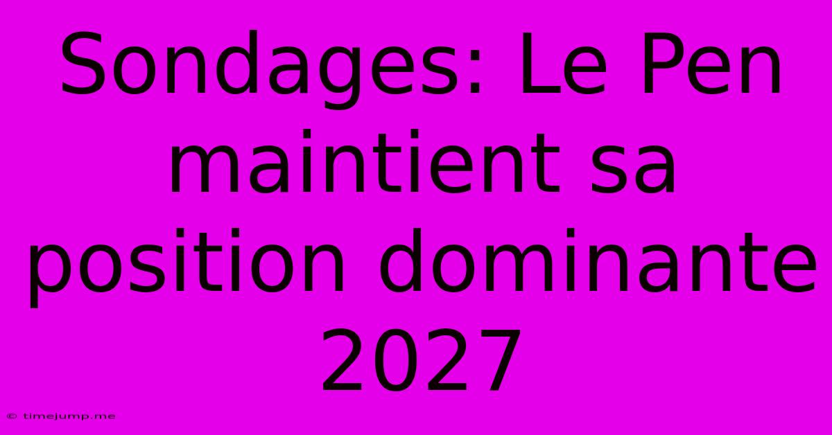 Sondages: Le Pen Maintient Sa Position Dominante 2027 Sondages: Le Pen Maintient Sa Position Dominante 2027