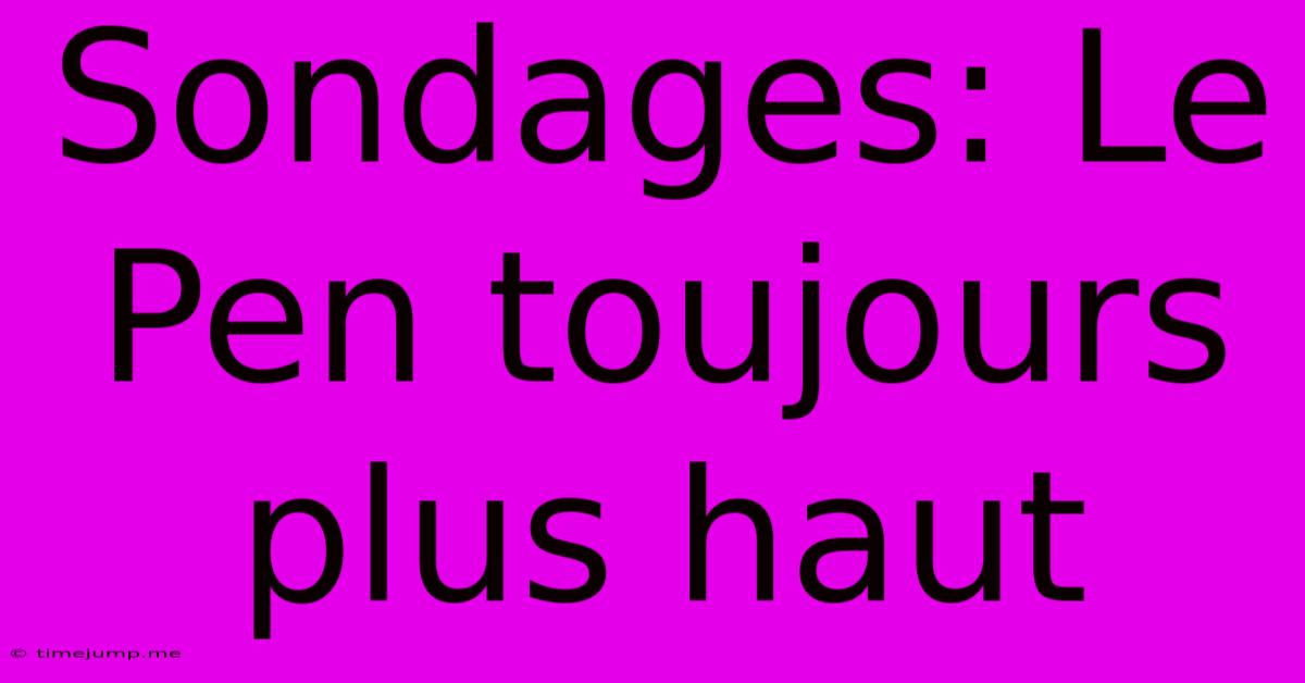 Sondages: Le Pen Toujours Plus Haut Sondages: Le Pen Toujours Plus Haut