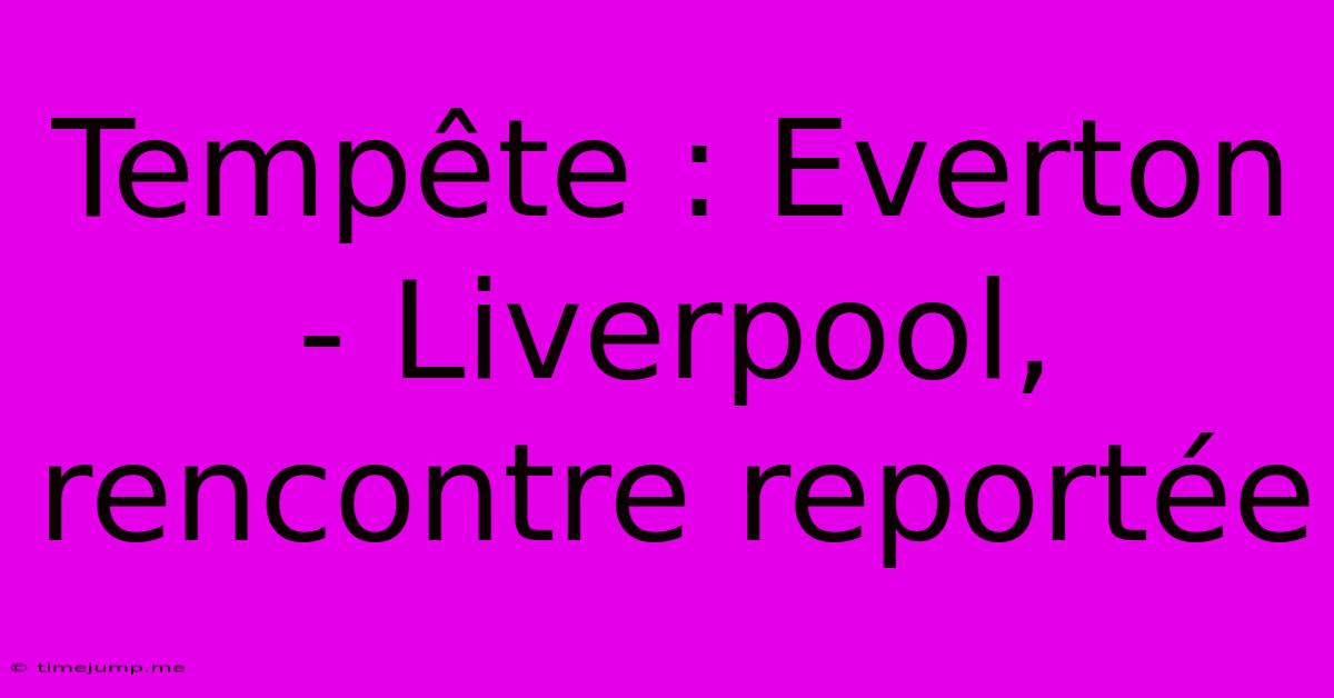 Tempête : Everton - Liverpool, Rencontre Reportée Tempête : Everton - Liverpool, Rencontre Reportée