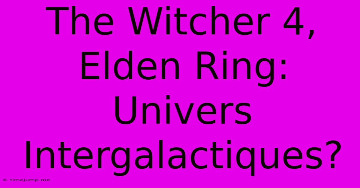 The Witcher 4, Elden Ring: Univers Intergalactiques? The Witcher 4, Elden Ring: Univers Intergalactiques?