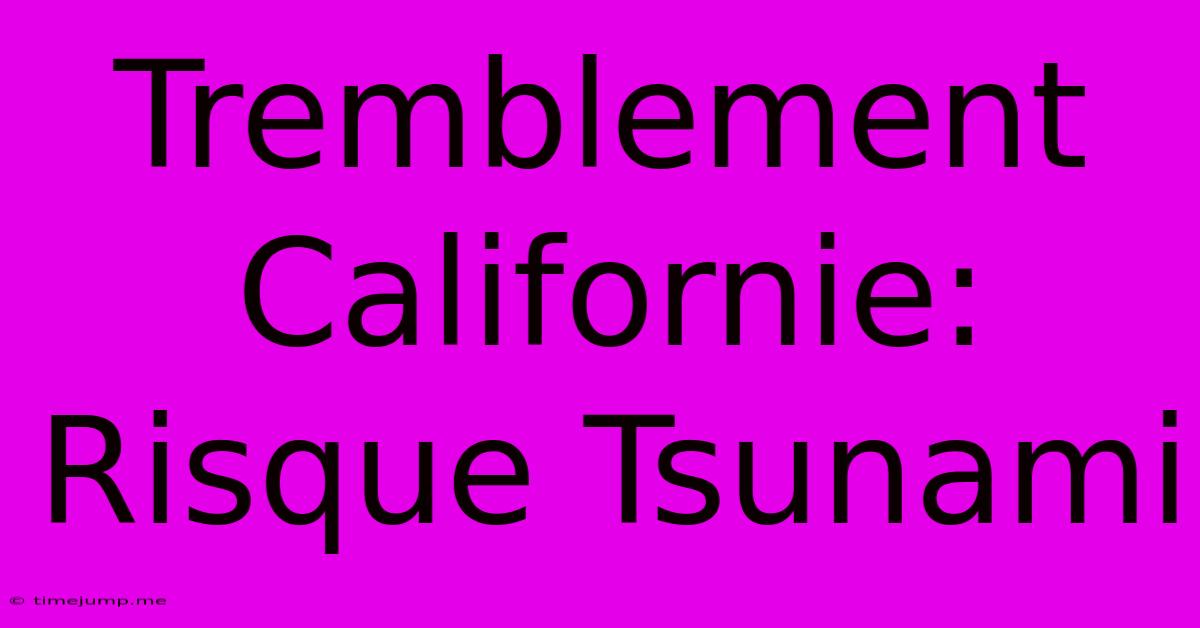Tremblement Californie: Risque Tsunami Tremblement Californie: Risque Tsunami