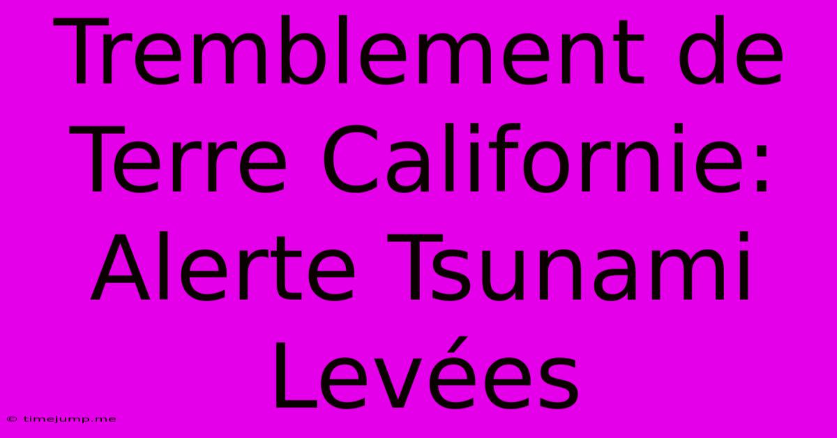 Tremblement De Terre Californie: Alerte Tsunami Levées Tremblement De Terre Californie: Alerte Tsunami Levées
