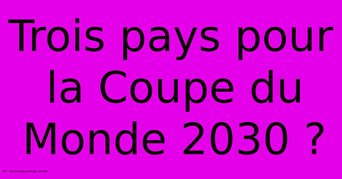 Trois Pays Pour La Coupe Du Monde 2030 ? Trois Pays Pour La Coupe Du Monde 2030 ?