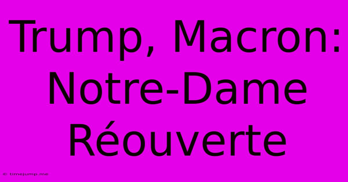 Trump, Macron: Notre-Dame Réouverte Trump, Macron: Notre-Dame Réouverte