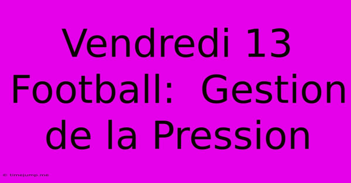 Vendredi 13 Football: Gestion De La Pression Vendredi 13 Football: Gestion De La Pression