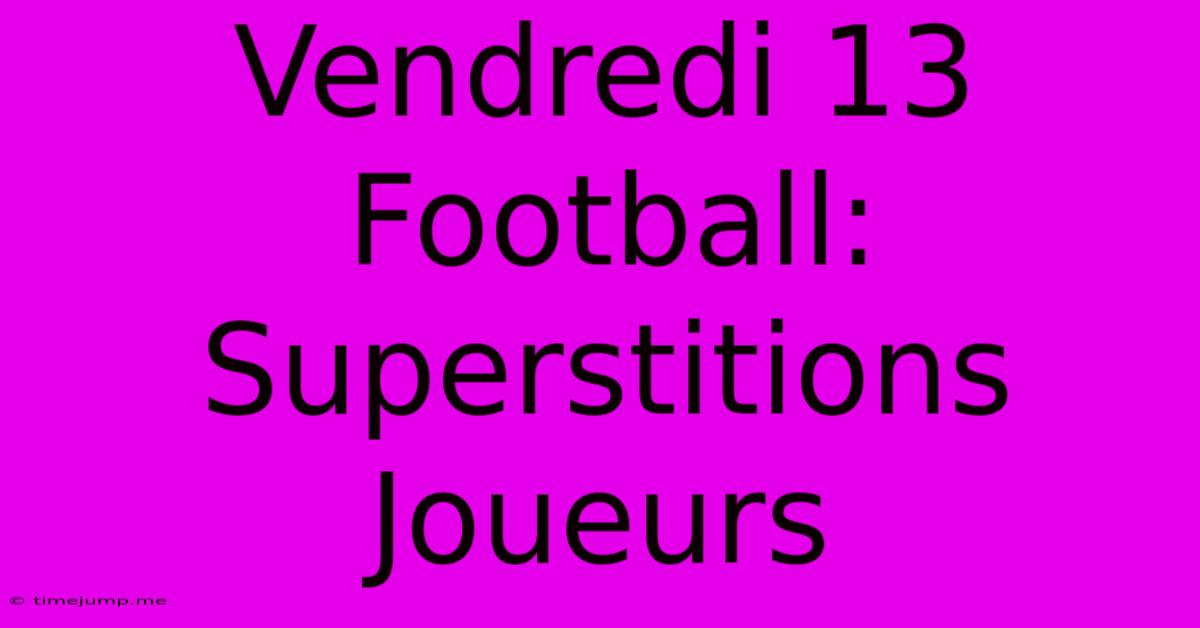 Vendredi 13 Football: Superstitions Joueurs Vendredi 13 Football: Superstitions Joueurs