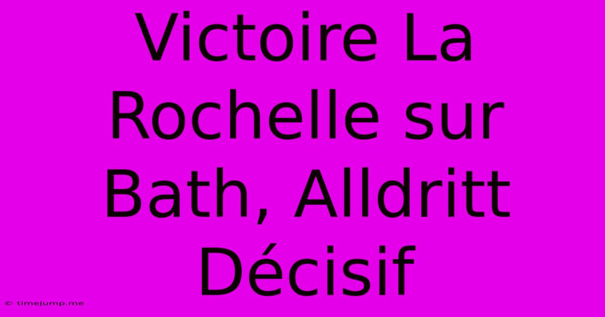 Victoire La Rochelle Sur Bath, Alldritt Décisif Victoire La Rochelle Sur Bath, Alldritt Décisif