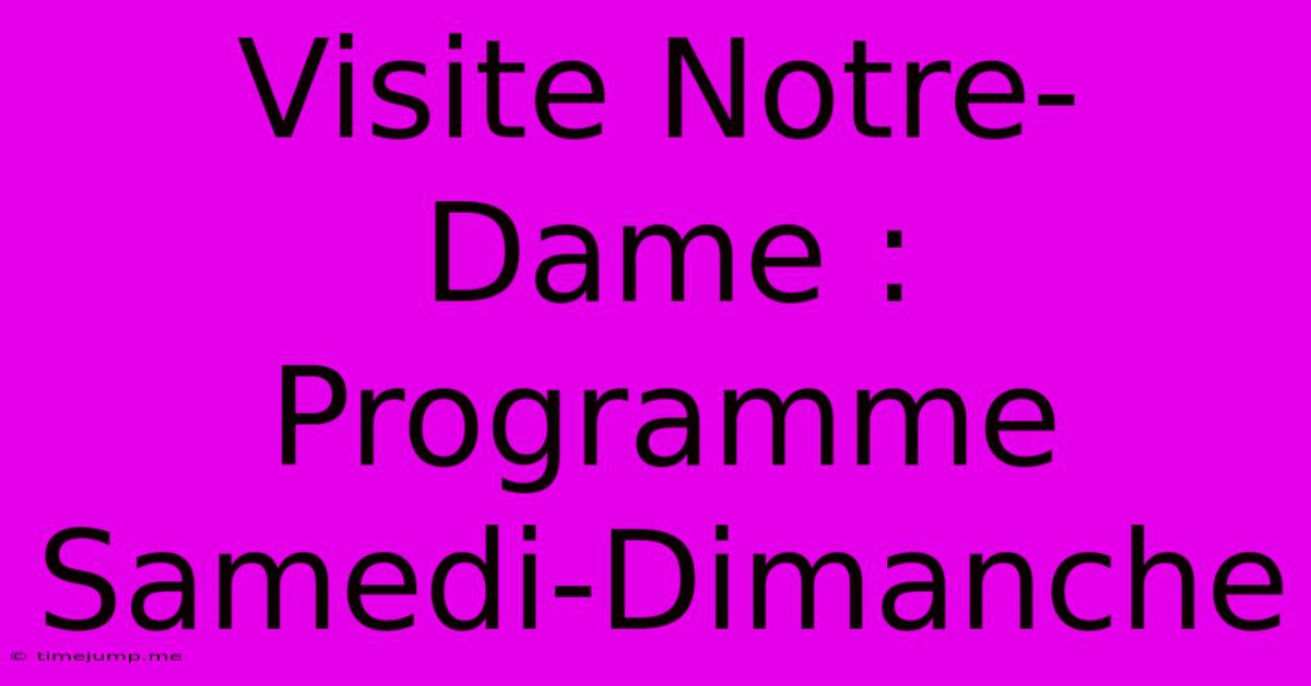 Visite Notre-Dame : Programme Samedi-Dimanche Visite Notre-Dame : Programme Samedi-Dimanche